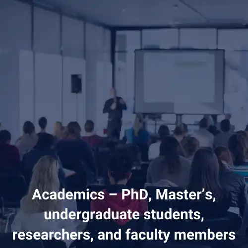 Academics – PhD, Master’s, undergraduate students, researchers, and faculty members