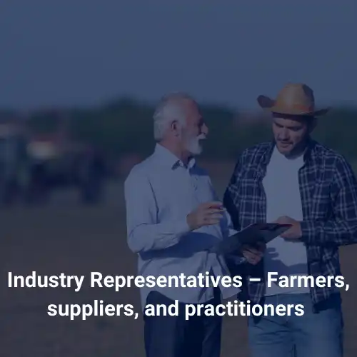 Industry Representatives – Farmers, suppliers, and practitioners